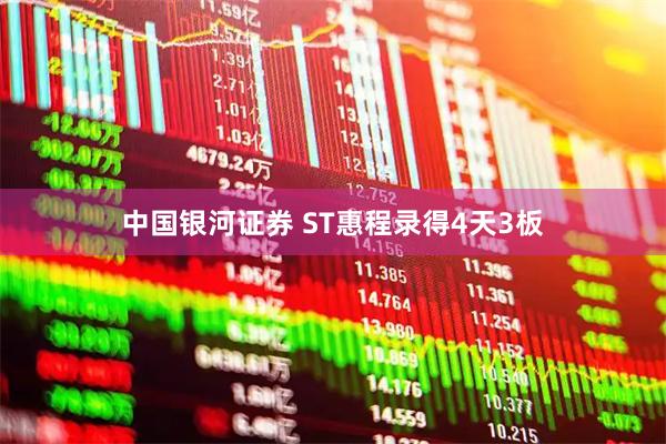 中国银河证券 ST惠程录得4天3板