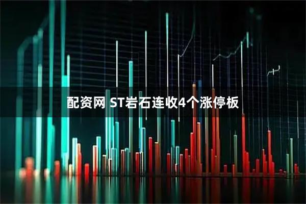 配资网 ST岩石连收4个涨停板