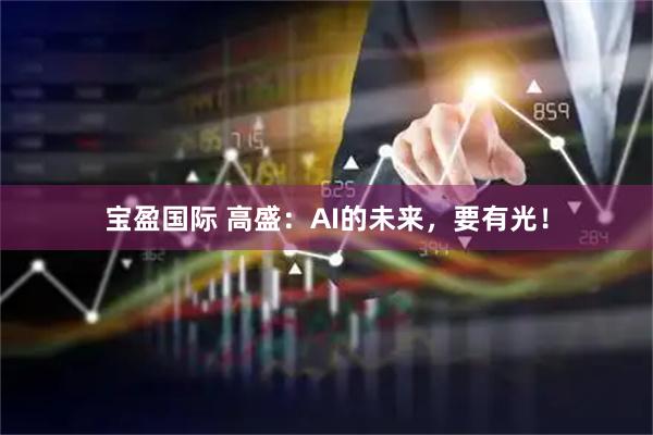 宝盈国际 高盛：AI的未来，要有光！