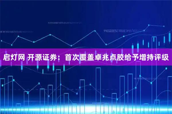 启灯网 开源证券：首次覆盖卓兆点胶给予增持评级