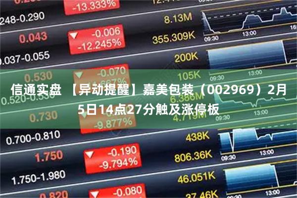 信通实盘 【异动提醒】嘉美包装（002969）2月5日14点27分触及涨停板