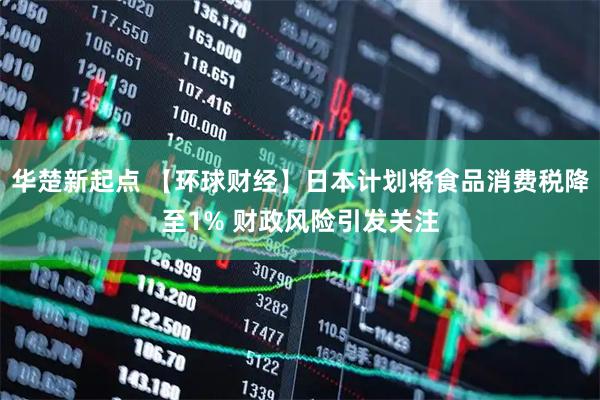 华楚新起点 【环球财经】日本计划将食品消费税降至1% 财政风险引发关注