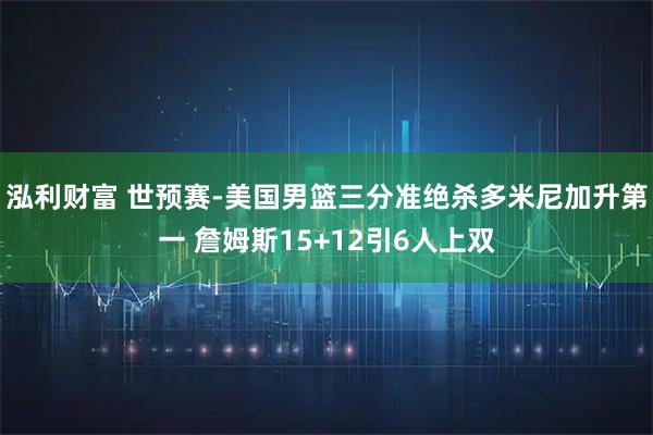 泓利财富 世预赛-美国男篮三分准绝杀多米尼加升第一 詹姆斯15+12引6人上双